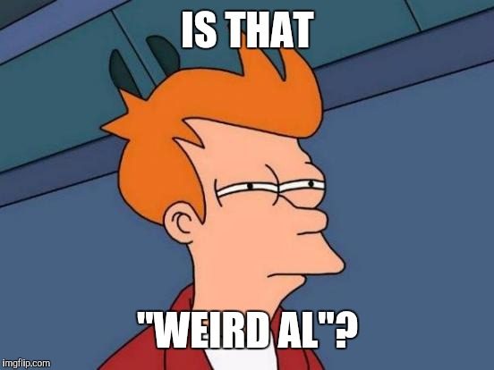 Futurama Fry Meme | IS THAT "WEIRD AL"? | image tagged in memes,futurama fry | made w/ Imgflip meme maker