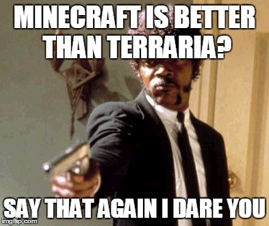 Say That Again I Dare You | MINECRAFT IS BETTER THAN TERRARIA? SAY THAT AGAIN I DARE YOU | image tagged in memes,say that again i dare you | made w/ Imgflip meme maker