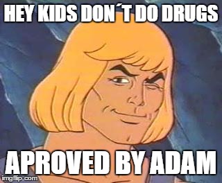 He-Man | HEY KIDS DON´T DO DRUGS; APROVED BY ADAM | image tagged in he-man | made w/ Imgflip meme maker
