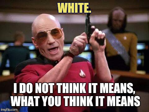 A little Spanish Fly...at WARP SPEED ! | WHITE. I DO NOT THINK IT MEANS, WHAT YOU THINK IT MEANS | image tagged in picard pistol memes star trek | made w/ Imgflip meme maker