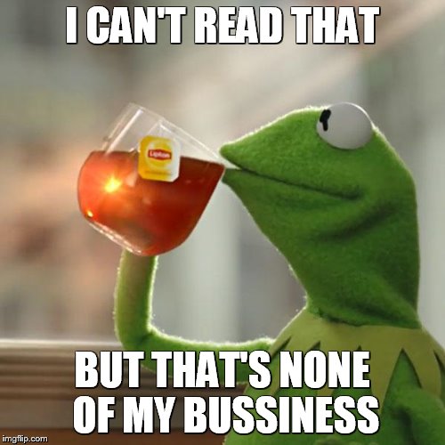 But That's None Of My Business Meme | I CAN'T READ THAT BUT THAT'S NONE OF MY BUSSINESS | image tagged in memes,but thats none of my business,kermit the frog | made w/ Imgflip meme maker