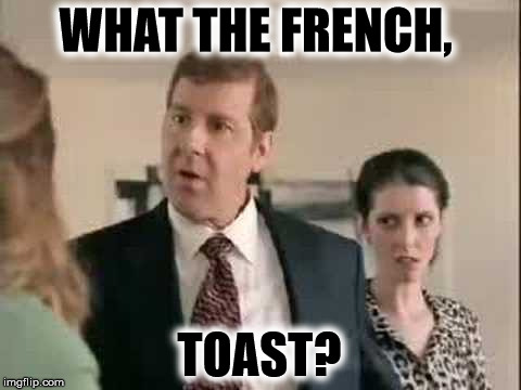 What The French Toast | WHAT THE FRENCH, TOAST? | image tagged in commercials,funny,funny memes,funny meme,too funny | made w/ Imgflip meme maker