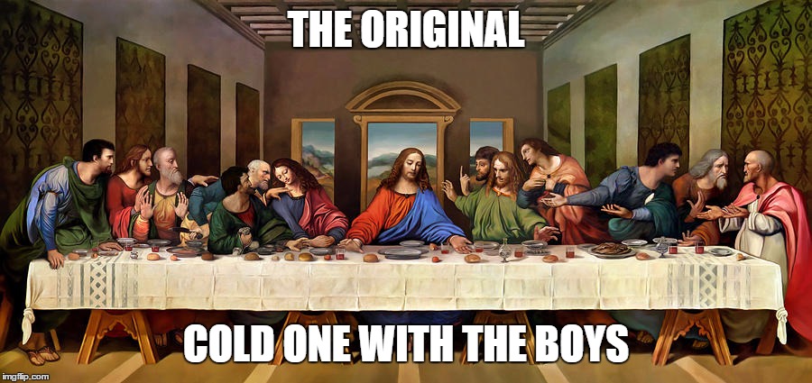The Last Supper | THE ORIGINAL; COLD ONE WITH THE BOYS | image tagged in the last supper | made w/ Imgflip meme maker