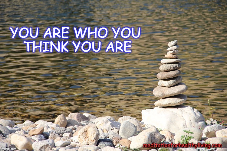 You are who You think You are | YOU ARE
WHO YOU THINK YOU ARE; meditationforhealthyliving.com | image tagged in meditationforhealthylivingcom,whole-wellness | made w/ Imgflip meme maker