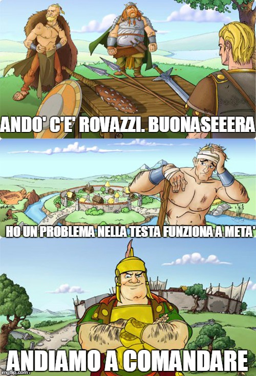 Travian meme | ANDO' C'E' ROVAZZI.
BUONASEEERA; HO UN PROBLEMA NELLA TESTA FUNZIONA A META'; ANDIAMO A COMANDARE | image tagged in travian meme | made w/ Imgflip meme maker