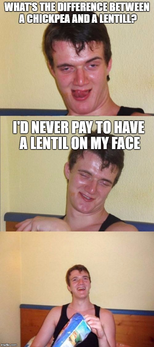 10 guy bad pun | WHAT'S THE DIFFERENCE BETWEEN A CHICKPEA AND A LENTILL? I'D NEVER PAY TO HAVE A LENTIL ON MY FACE | image tagged in 10 guy bad pun | made w/ Imgflip meme maker