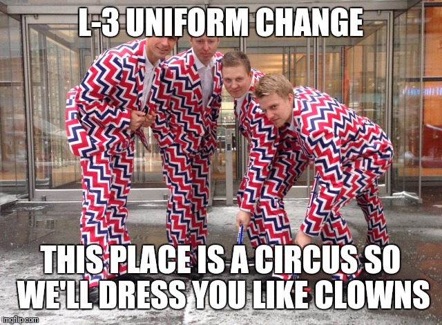 L-3 UNIFORM CHANGE; THIS PLACE IS A CIRCUS SO WE'LL DRESS YOU LIKE CLOWNS | image tagged in uniform | made w/ Imgflip meme maker