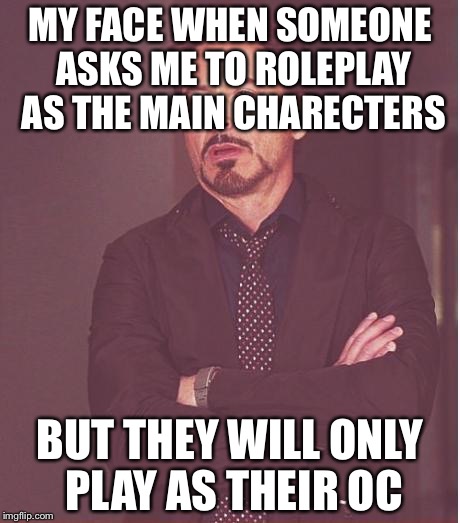Face You Make Robert Downey Jr Meme | MY FACE WHEN SOMEONE ASKS ME TO ROLEPLAY AS THE MAIN CHARECTERS; BUT THEY WILL ONLY PLAY AS THEIR OC | image tagged in memes,face you make robert downey jr | made w/ Imgflip meme maker