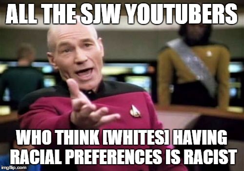 Picard Wtf Meme | ALL THE SJW YOUTUBERS WHO THINK [WHITES] HAVING RACIAL PREFERENCES IS RACIST | image tagged in memes,picard wtf | made w/ Imgflip meme maker