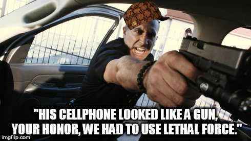 Scumbag Cop | "HIS CELLPHONE LOOKED LIKE A GUN, YOUR HONOR, WE HAD TO USE LETHAL FORCE." | image tagged in cops,dirty cops,government,government corruption | made w/ Imgflip meme maker