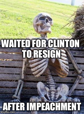 Waiting Skeleton Meme | WAITED FOR CLINTON TO RESIGN AFTER IMPEACHMENT | image tagged in memes,waiting skeleton | made w/ Imgflip meme maker