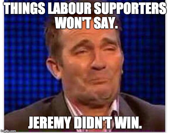 Things Labour supporters wont say | THINGS LABOUR SUPPORTERS WON'T SAY. JEREMY DIDN'T WIN. | image tagged in things labour supporters wont say | made w/ Imgflip meme maker