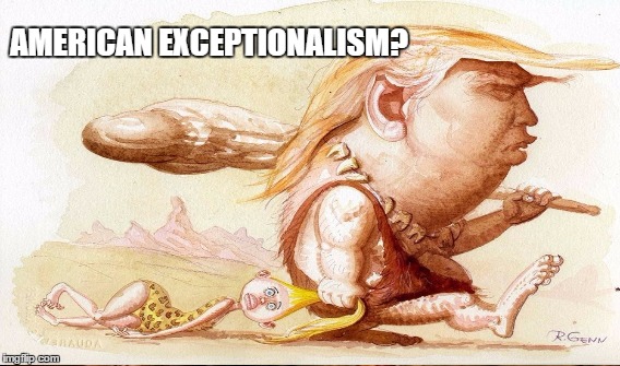 Evolution trumped? | AMERICAN EXCEPTIONALISM? | image tagged in lout,thug,neanderthal | made w/ Imgflip meme maker