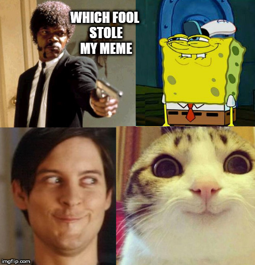 The stolen meme | WHICH FOOL STOLE MY MEME | image tagged in spongebob,cats,memes,stolen,smirk | made w/ Imgflip meme maker