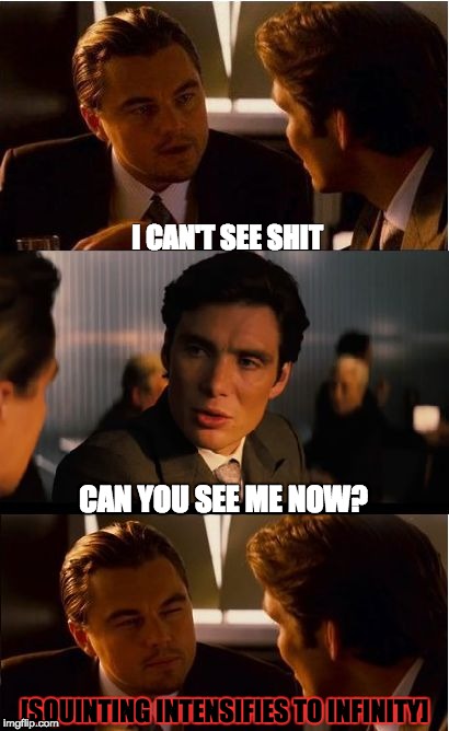 inception | I CAN'T SEE SHIT; CAN YOU SEE ME NOW? [SQUINTING INTENSIFIES TO INFINITY] | image tagged in inception | made w/ Imgflip meme maker
