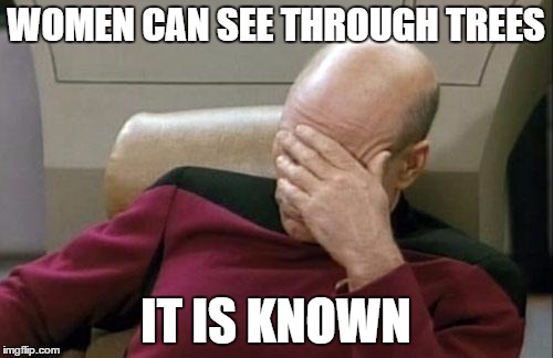 Captain Picard Facepalm Meme | WOMEN CAN SEE THROUGH TREES IT IS KNOWN | image tagged in memes,captain picard facepalm | made w/ Imgflip meme maker
