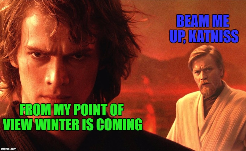anakin sith eyes | FROM MY POINT OF VIEW WINTER IS COMING BEAM ME UP, KATNISS | image tagged in anakin sith eyes | made w/ Imgflip meme maker