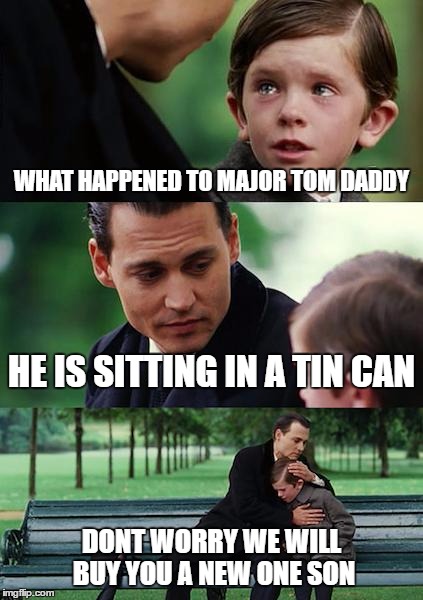 Finding Neverland Meme | WHAT HAPPENED TO MAJOR TOM DADDY HE IS SITTING IN A TIN CAN DONT WORRY WE WILL BUY YOU A NEW ONE SON | image tagged in memes,finding neverland | made w/ Imgflip meme maker