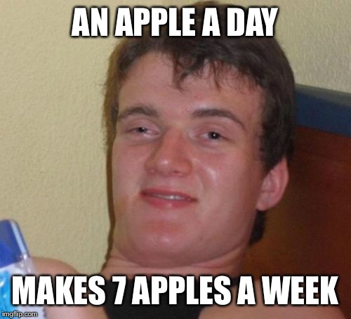 10 Guy Meme | AN APPLE A DAY; MAKES 7 APPLES A WEEK | image tagged in memes,10 guy | made w/ Imgflip meme maker
