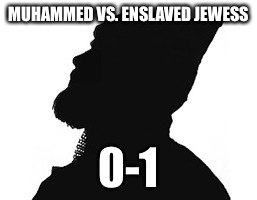 MUHAMMED VS. ENSLAVED JEWESS 0-1 | made w/ Imgflip meme maker