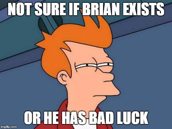 Futurama Fry Meme | NOT SURE IF BRIAN EXISTS OR HE HAS BAD LUCK | image tagged in memes,futurama fry | made w/ Imgflip meme maker