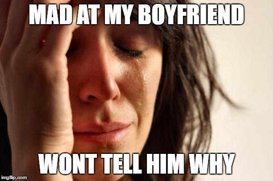 First World Problems Meme | MAD AT MY BOYFRIEND WONT TELL HIM WHY | image tagged in memes,first world problems | made w/ Imgflip meme maker