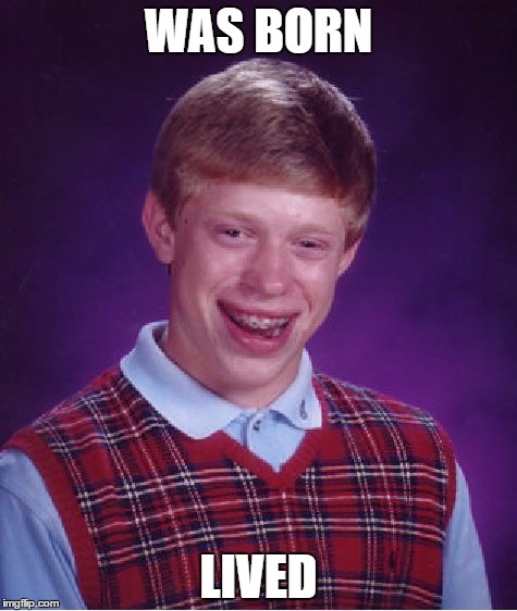 Bad Luck Brian Meme | WAS BORN; LIVED | image tagged in memes,bad luck brian | made w/ Imgflip meme maker