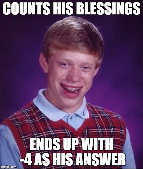 Bad Luck Brian | COUNTS HIS BLESSINGS; ENDS UP WITH -4 AS HIS ANSWER | image tagged in memes,bad luck brian | made w/ Imgflip meme maker