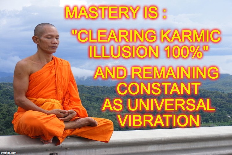 MASTERY IS :; AND REMAINING CONSTANT AS UNIVERSAL VIBRATION; "CLEARING KARMIC ILLUSION 100%" | made w/ Imgflip meme maker