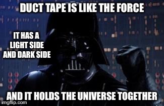 Darth Vader | DUCT TAPE IS LIKE THE FORCE; IT HAS A LIGHT SIDE AND DARK SIDE; AND IT HOLDS THE UNIVERSE TOGETHER | image tagged in darth vader | made w/ Imgflip meme maker