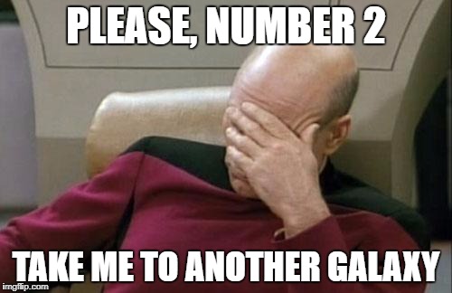 Captain Picard Facepalm | PLEASE, NUMBER 2; TAKE ME TO ANOTHER GALAXY | image tagged in memes,captain picard facepalm | made w/ Imgflip meme maker