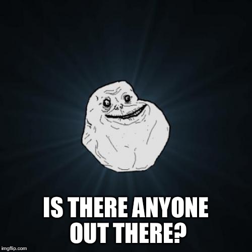 Forever Alone Meme | IS THERE ANYONE OUT THERE? | image tagged in memes,forever alone | made w/ Imgflip meme maker