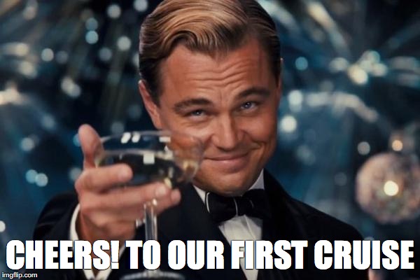 Leonardo Dicaprio Cheers | CHEERS! TO OUR FIRST CRUISE | image tagged in memes,leonardo dicaprio cheers | made w/ Imgflip meme maker