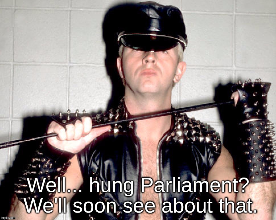 United Kingdom General Election 2017 result |  Well... hung Parliament? We'll soon see about that. | image tagged in hung,parliament,uk,election,rob,halford | made w/ Imgflip meme maker