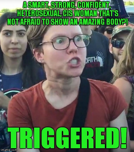 A SMART, STRONG, CONFIDENT, HETEROSEXUAL, CIS WOMAN THAT'S NOT AFRAID TO SHOW AN AMAZING BODY?! TRIGGERED! | made w/ Imgflip meme maker