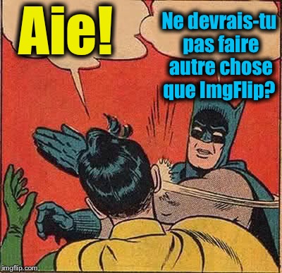 Batman Slapping Robin Meme | Aie! Ne devrais-tu pas faire autre chose que ImgFlip? | image tagged in memes,batman slapping robin | made w/ Imgflip meme maker