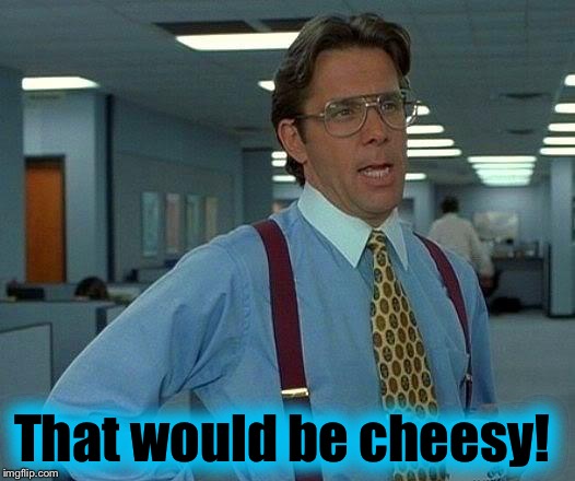 That Would Be Great Meme | That would be cheesy! | image tagged in memes,that would be great | made w/ Imgflip meme maker