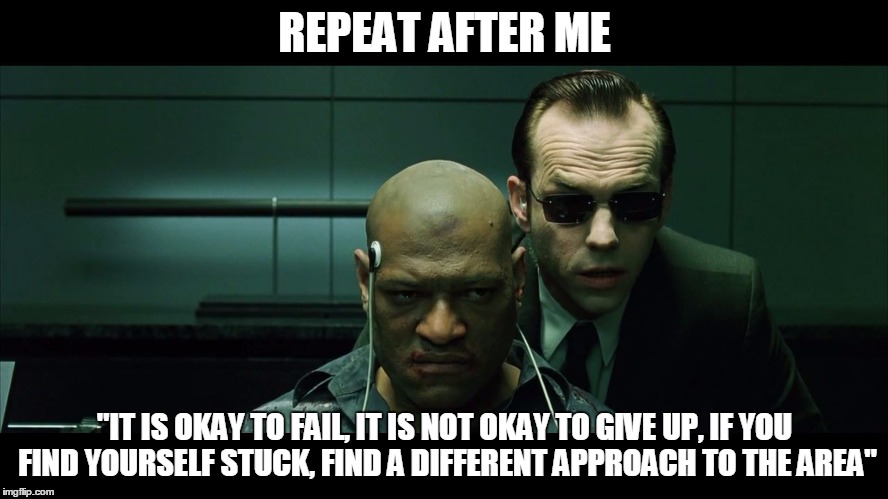 Repeat after me | REPEAT AFTER ME; "IT IS OKAY TO FAIL, IT IS NOT OKAY TO GIVE UP, IF YOU FIND YOURSELF STUCK, FIND A DIFFERENT APPROACH TO THE AREA" | image tagged in repeat after me | made w/ Imgflip meme maker