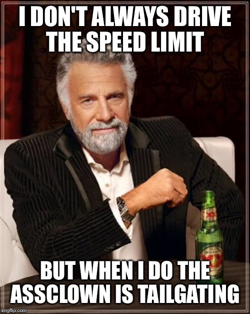 The Most Interesting Man In The World Meme | I DON'T ALWAYS DRIVE THE SPEED LIMIT BUT WHEN I DO THE ASSCLOWN IS TAILGATING | image tagged in memes,the most interesting man in the world | made w/ Imgflip meme maker