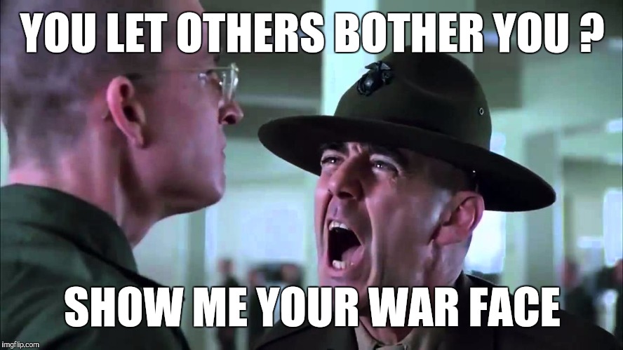 Memes | YOU LET OTHERS BOTHER YOU ? SHOW ME YOUR WAR FACE | image tagged in memes | made w/ Imgflip meme maker