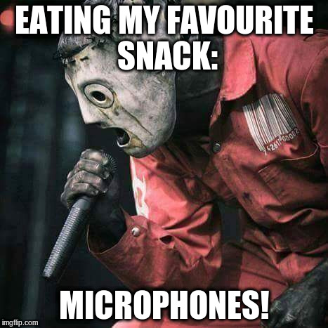 Slipknot | EATING MY FAVOURITE SNACK:; MICROPHONES! | image tagged in slipknot | made w/ Imgflip meme maker