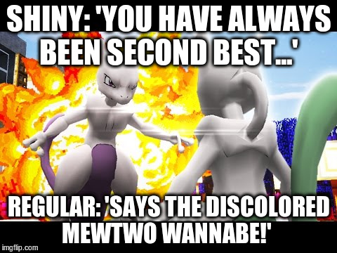 Mewtwo Fighting Against Shiny Mewtwo  | SHINY: 'YOU HAVE ALWAYS BEEN SECOND BEST...'; REGULAR: 'SAYS THE DISCOLORED MEWTWO WANNABE!' | image tagged in mewtwo fighting against shiny mewtwo | made w/ Imgflip meme maker