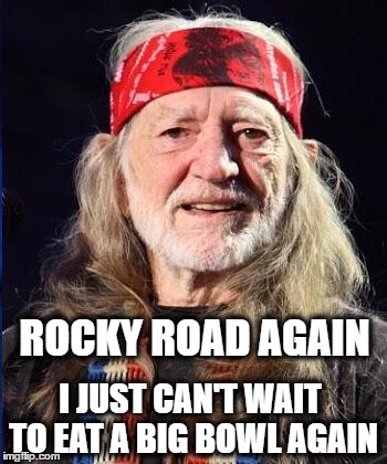Willie loves ice cream. | ROCKY ROAD AGAIN; I JUST CAN'T WAIT TO EAT A BIG BOWL AGAIN | image tagged in willie nelson,ice cream,munchies,roasted,pepperidge farms remembers | made w/ Imgflip meme maker