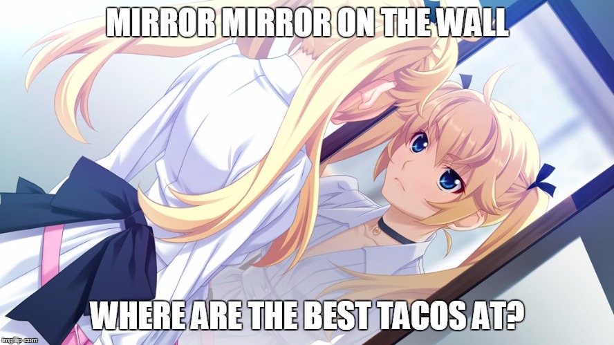 Truly the Best Use For a Magical Mirror | MIRROR MIRROR ON THE WALL; WHERE ARE THE BEST TACOS AT? | image tagged in mirror mirror matsushima michiru,memes,tacos,tacos are the answer,magic mirror | made w/ Imgflip meme maker