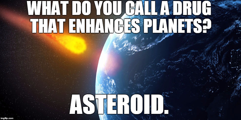 A steroid enhances a planet | WHAT DO YOU CALL A DRUG THAT ENHANCES PLANETS? ASTEROID. | image tagged in funny memes,too funny,bad pun,jokes,space | made w/ Imgflip meme maker