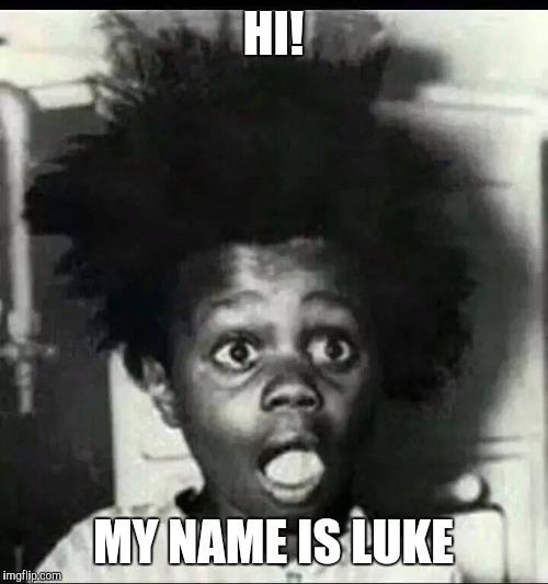 buckwheat surprised | HI! MY NAME IS LUKE | image tagged in buckwheat surprised | made w/ Imgflip meme maker