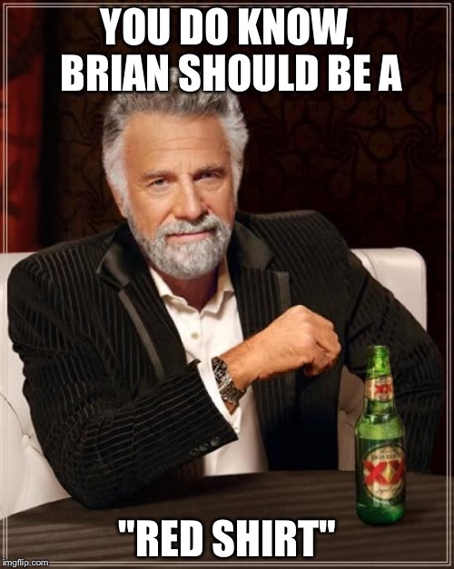 The Most Interesting Man In The World Meme | YOU DO KNOW, BRIAN SHOULD BE A "RED SHIRT" | image tagged in memes,the most interesting man in the world | made w/ Imgflip meme maker