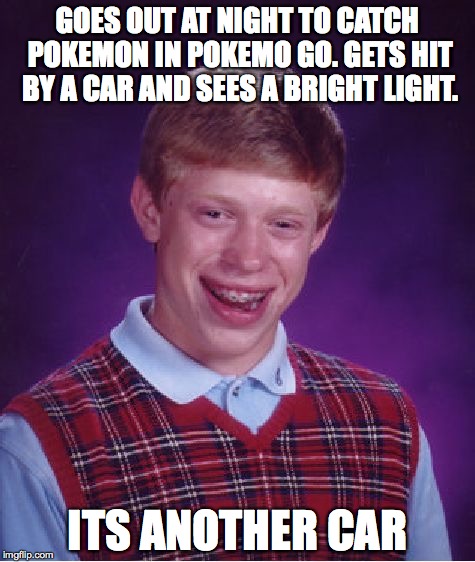 Bad Luck Brian Meme | GOES OUT AT NIGHT TO CATCH POKEMON IN POKEMO GO. GETS HIT BY A CAR AND SEES A BRIGHT LIGHT. ITS ANOTHER CAR | image tagged in memes,bad luck brian | made w/ Imgflip meme maker