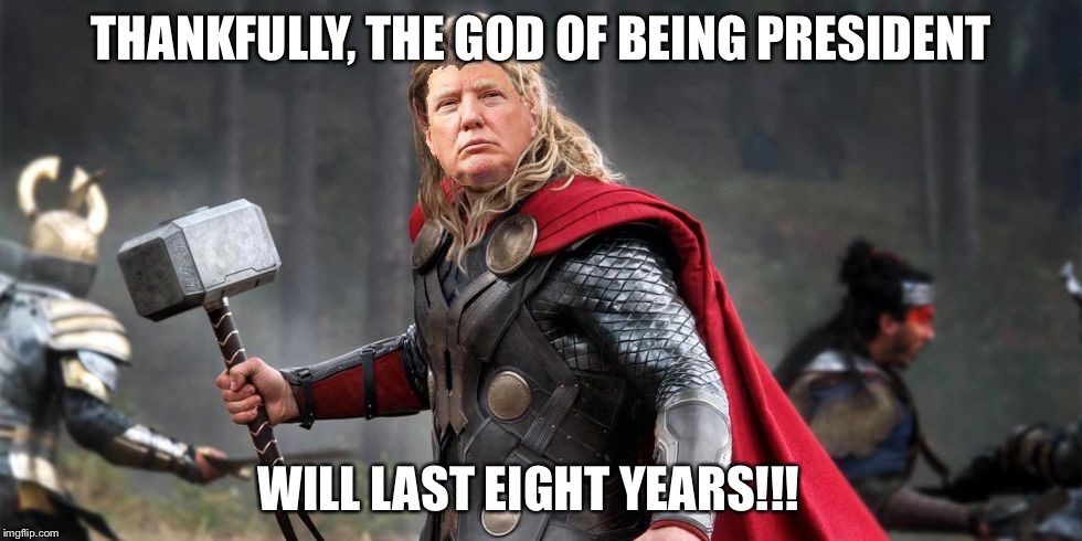 Norse God Trumpor! | THANKFULLY, THE GOD OF BEING PRESIDENT WILL LAST EIGHT YEARS!!! | image tagged in norse god trumpor | made w/ Imgflip meme maker