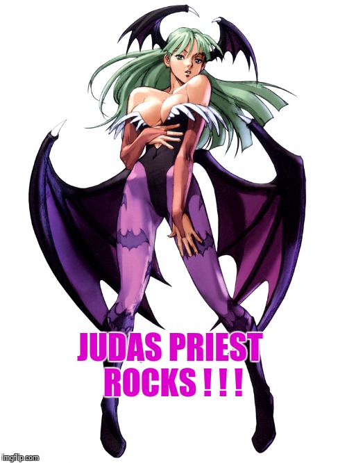 JUDAS PRIEST ROCKS ! ! ! | image tagged in morrigan | made w/ Imgflip meme maker
